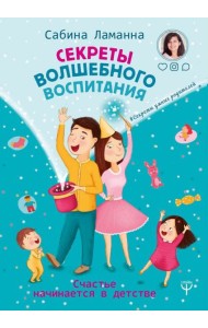 Секреты волшебного воспитания. Счастье начинается в детстве