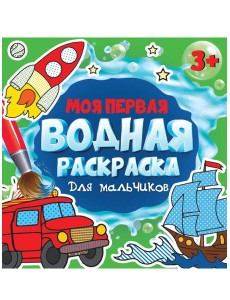 МОЯ ПЕРВАЯ ВОДНАЯ РАСКРАСКА. ДЛЯ МАЛЬЧИКОВ МОЯ ПЕРВАЯ ВОДНАЯ РАСКРАСКА. ДЛЯ МАЛЬЧИКОВ
