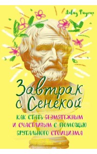Завтрак с Сенекой. Как стать безмятежным и счастливым с помощью брутального стоицизма