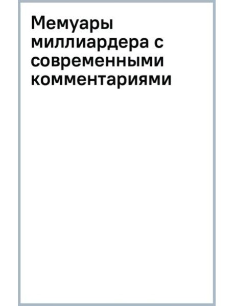 Мемуары миллиардера с современными комментариями