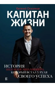Капитан жизни. История self-made миллионера, который встал у руля своего успеха