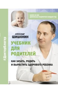 Учебник для родителей. Как зачать, родить и вырастить здорового ребенка