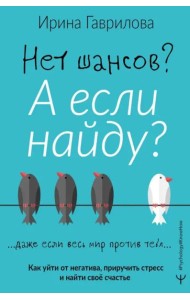 Нет шансов? А если найду? Как уйти от негатива, приручить стресс и найти своё счастье