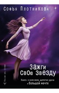 Зажги свою звезду. Книга о силе воли, щепотке удачи и большой мечте