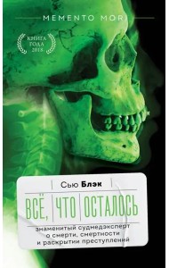 Всё, что осталось. Знаменитый судмедэксперт о смерти, смертности и раскрытии преступлений