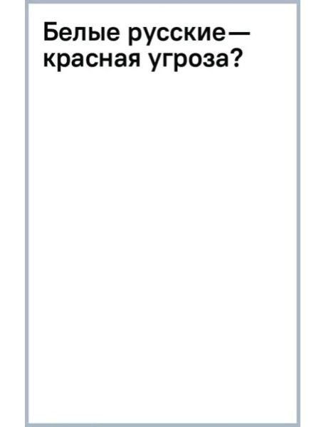 Белые русские — красная угроза?