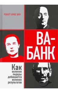 Ва-банк. Как великие лидеры добиваются великих результатов