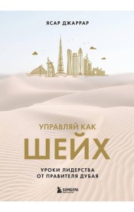 Управляй как шейх. Уроки лидерства от правителя Дубая