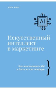 Искусственный интеллект в маркетинге. Как использовать ИИ и быть на шаг впереди