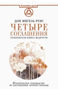 Четыре соглашения. Тольтекская книга мудрости: практическое руководство по достижению личной свободы