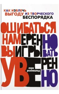 Ошибаться намеренно, выигрывать уверенно. Как извлечь выгоду из творческого беспорядка
