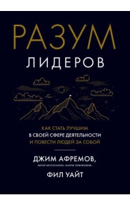 Разум лидеров. Как стать лучшим в своей сфере деятельности и повести людей за собой