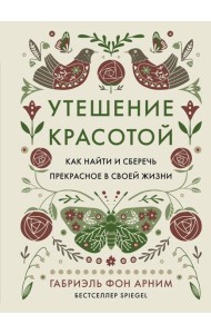 Утешение красотой. Как найти и сберечь прекрасное в своей жизни