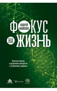 Фокус на жизнь. Научный подход к продлению молодости и сохранению здоровья