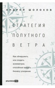 Стратегия попутного ветра. Как обнаружить или создать асимметрии, способные придать бизнесу ускорение