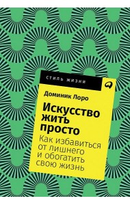 Искусство жить просто. Как избавиться от лишнего и обогатить свою жизнь
