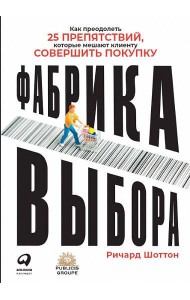 Фабрика выбора: Как преодолеть 25 препятствий, которые мешают клиенту совершить покупку