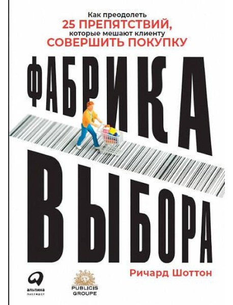 Фабрика выбора: Как преодолеть 25 препятствий, которые мешают клиенту совершить покупку