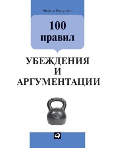 100 правил убеждения и аргументации. 3-е изд
