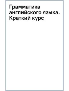 Грамматика английского языка. Краткий курс Грамматика английского языка. Краткий курс