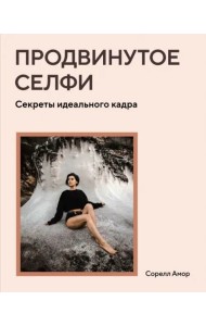 Продвинутое селфи. Секреты идеального кадра