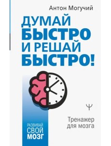 Думай быстро и решай быстро! Тренажер для мозга