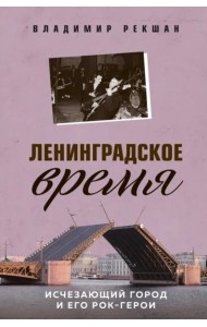 Ленинградское время. Исчезающий город и его рок-герои