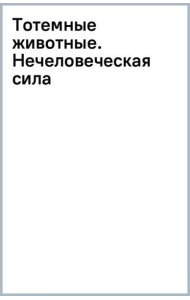 Тотемные животные. Нечеловеческая сила