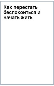 Как перестать беспокоиться и начать жить