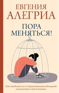 Пора меняться! Как освободиться от ограничивающих убеждений и реализовать свой потенциал