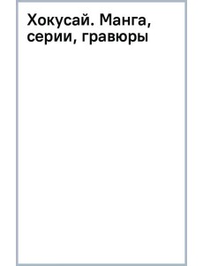 Хокусай. Манга, серии, гравюры