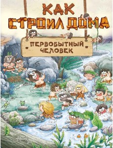 Как строил дома первобытный человек