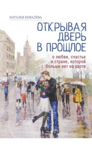 Открывая дверь в прошлое. О любви, счастье и стране, которой больше нет на карте