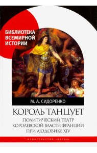 Король танцует. Политический театр королевской власти Франции при Людовике XIV