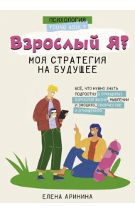 Взрослый Я. Моя стратегия на будущее. Всё, что нужно знать подростку о принципах взрослой жизни