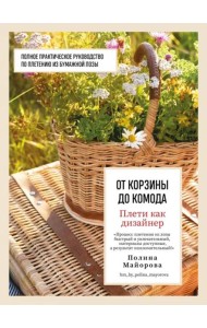 Плети как дизайнер. От корзины до комода. Полное практическое руководство по плетению из бумажной лозы