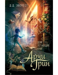 Арчи Грин и Дом летающих книг: повесть