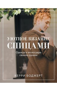 Уютное вязание спицами. Одежда и аксессуары своими руками