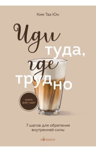 Иди туда, где трудно. 7 шагов для обретения внутренней силы