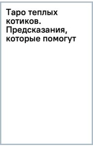 Таро теплых котиков. Предсказания, которые помогут и защитят