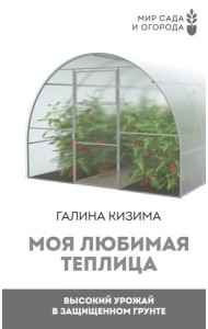 Моя любимая теплица. Высокий урожай в защищенном грунте