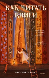 Как читать книги. Руководство по чтению великих произведений. 10-е изд