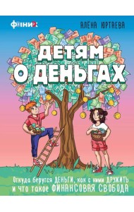 Детям о деньгах. Откуда берутся деньги, как с ними дружить и что такое финансовая свобода