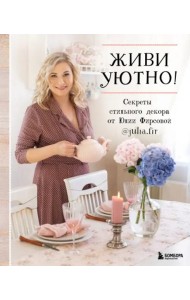 Живи уютно! Секреты стильного декора от Юлии Фирсовой