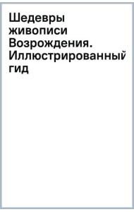 Шедевры живописи Возрождения. Иллюстрированный гид