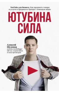 ЮтубинаСила. YouTube для бизнеса. Как продавать товары и услуги и продвигать бренды с помощью видео