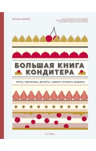 Большая книга кондитера: Торты, пирожные, десерты. Учимся готовить шедевры