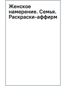 Женское намерение. Семья. Раскраски-аффирмации Женское намерение. Семья. Раскраски-аффирмации