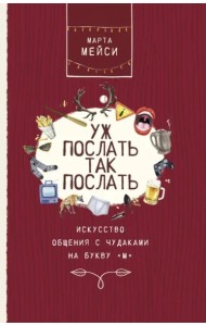 Уж послать так послать. Искусство общения с чудаками на букву М