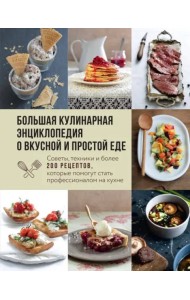 Большая кулинарная энциклопедия о вкусной и простой еде. Советы, техники и более 200 рецептов, которые помогут стать профессионалом на кухне
